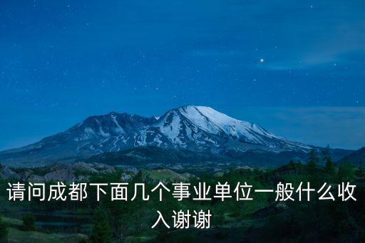 成都市市容機械化作業(yè)處，請問成都下面幾個事業(yè)單位一般什么收入謝謝