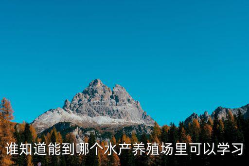 誰知道能到哪個水產(chǎn)養(yǎng)殖場里可以學習