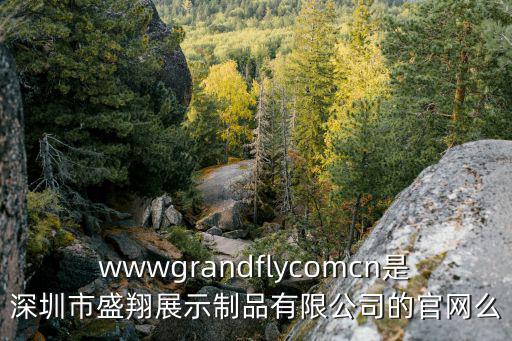 深圳市希格瑪電氣官網，wwwgrandflycomcn是深圳市盛翔展示制品有限公司的官網么