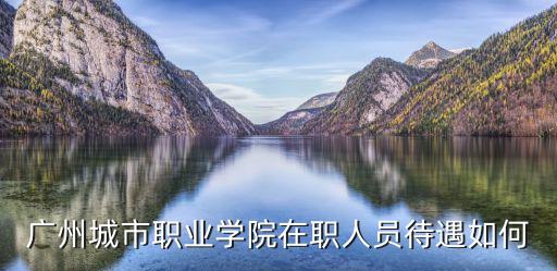 廣州城市職業學院在職人員待遇如何