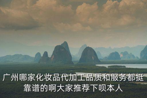 廣州哪家化妝品代加工品質(zhì)和服務(wù)都挺靠譜的啊大家推薦下唄本人