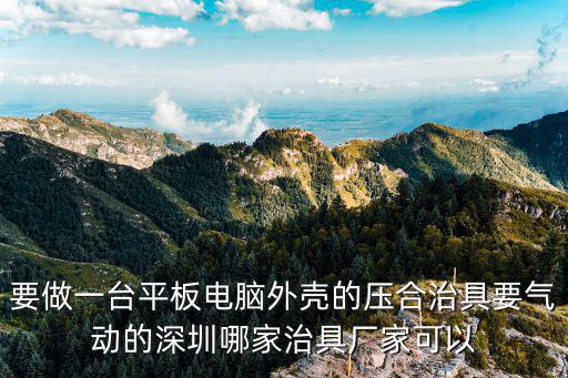 要做一臺平板電腦外殼的壓合治具要氣動的深圳哪家治具廠家可以