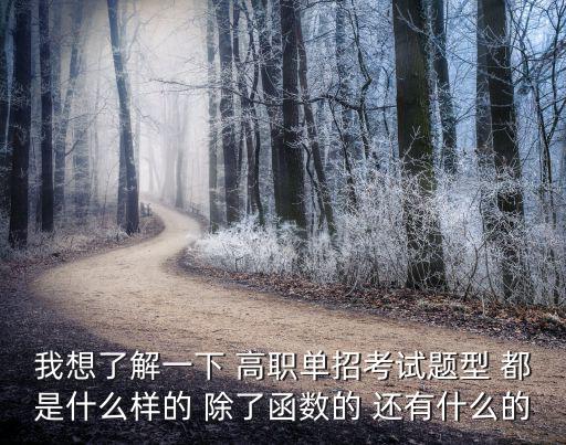 我想了解一下 高職單招考試題型 都是什么樣的 除了函數的 還有什么的