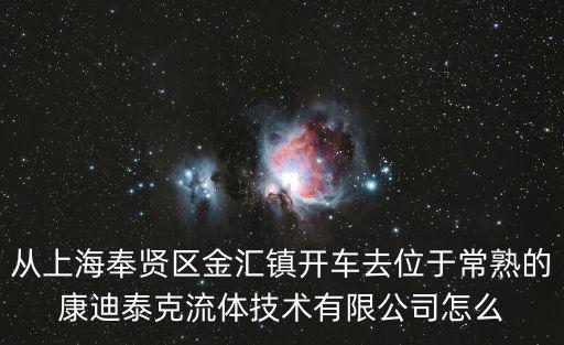從上海奉賢區金匯鎮開車去位于常熟的康迪泰克流體技術有限公司怎么