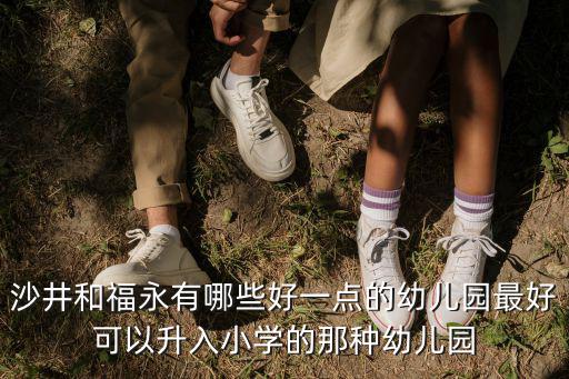 沙井和福永有哪些好一點(diǎn)的幼兒園最好可以升入小學(xué)的那種幼兒園