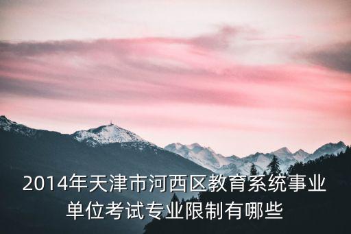 2014年天津市河西區教育系統事業單位考試專業限制有哪些