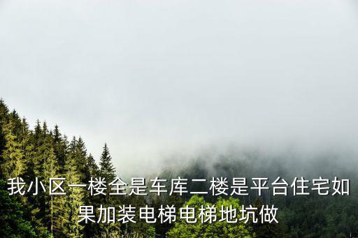 我小區(qū)一樓全是車庫二樓是平臺住宅如果加裝電梯電梯地坑做