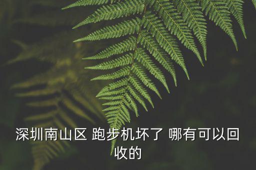 二手跑步機 58同城深圳，深圳南山區 跑步機壞了 哪有可以回收的