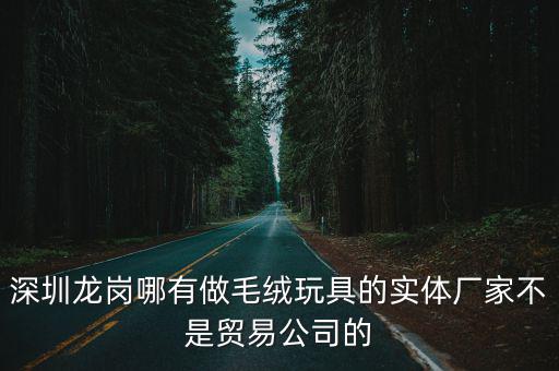 深圳市維途禮品有限公司，深圳龍崗哪有做毛絨玩具的實體廠家不是貿易公司的