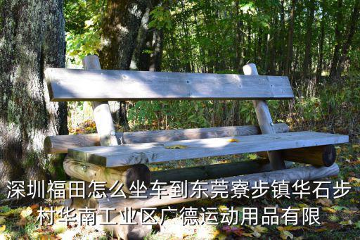 深圳福田怎么坐車到東莞寮步鎮華石步村華南工業區廣德運動用品有限