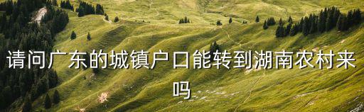 請問廣東的城鎮戶口能轉到湖南農村來嗎