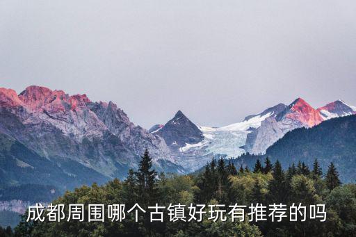成都周圍哪個古鎮好玩有推薦的嗎