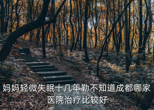 媽媽輕微失眠十幾年勒不知道成都哪家醫院治療比較好