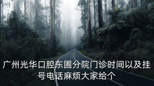廣州光華口腔東圃分院門診時間以及掛號電話麻煩大家給個