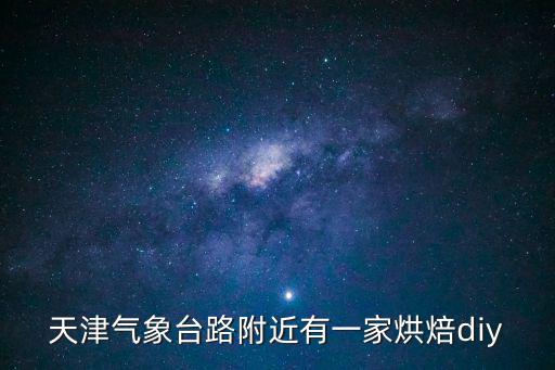 天津氣象臺路附近有一家烘焙diy