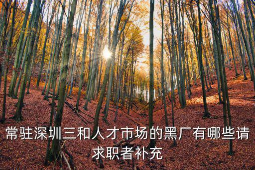 常駐深圳三和人才市場的黑廠有哪些請求職者補充