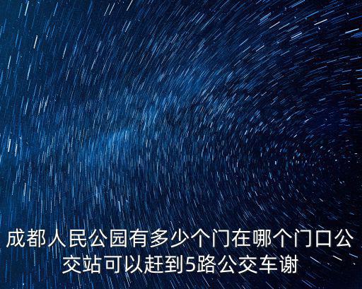 成都人民公園有多少個門在哪個門口公交站可以趕到5路公交車謝