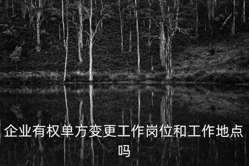 企業(yè)有權(quán)單方變更工作崗位和工作地點(diǎn)嗎
