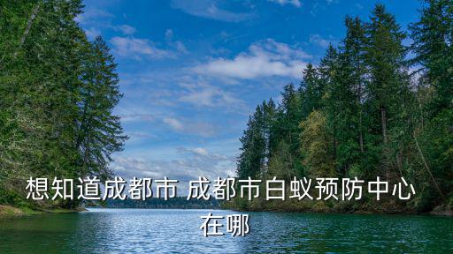 想知道成都市 成都市白蟻預防中心 在哪
