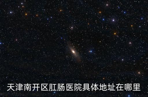 天津南開(kāi)區(qū)肛腸醫(yī)院具體地址在哪里