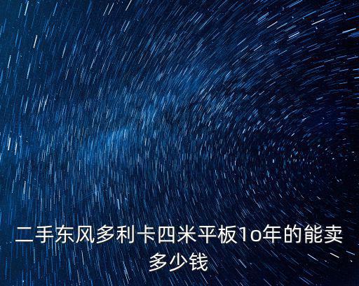 二手東風(fēng)多利卡四米平板1o年的能賣多少錢