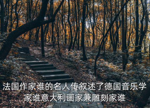 法國作家誰的名人傳敘述了德國音樂學家誰意大利畫家兼雕刻家誰