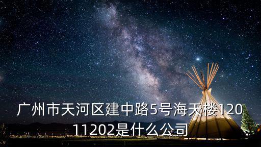 廣州市天河區(qū)建中路5號海天樓12011202是什么公司