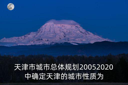 天津市城市總體規劃20052020中確定天津的城市性質為
