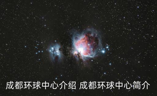 成都市環(huán)球中心耗資多少，成都環(huán)球中心介紹 成都環(huán)球中心簡(jiǎn)介