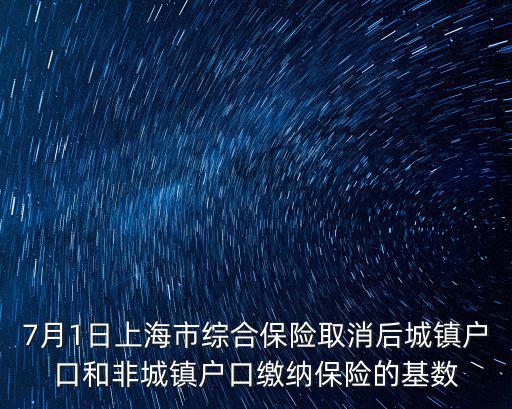 7月1日上海市綜合保險取消后城鎮(zhèn)戶口和非城鎮(zhèn)戶口繳納保險的基數(shù)