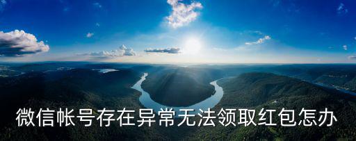微信帳號存在異常無法領取紅包怎辦