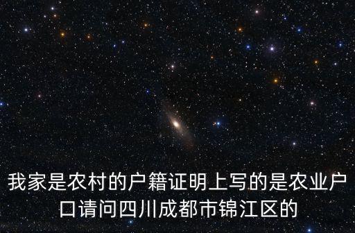我家是農(nóng)村的戶籍證明上寫的是農(nóng)業(yè)戶口請問四川成都市錦江區(qū)的