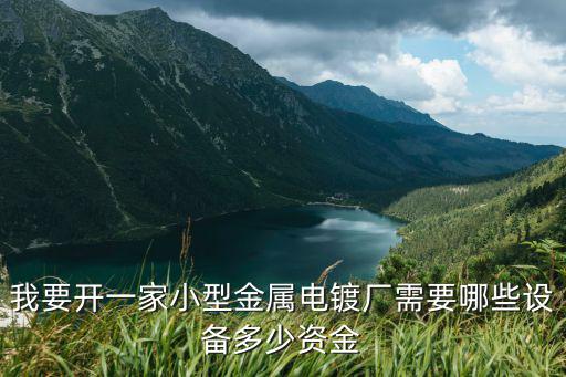我要開一家小型金屬電鍍廠需要哪些設(shè)備多少資金