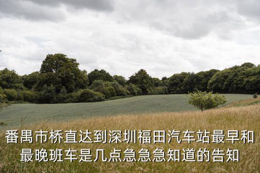 番禺市橋直達(dá)到深圳福田汽車站最早和最晚班車是幾點(diǎn)急急急知道的告知