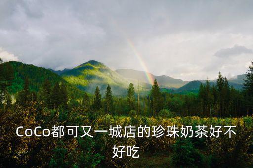 CoCo都可又一城店的珍珠奶茶好不好吃