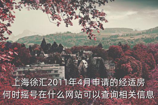 上海徐匯2011年4月申請的經適房何時搖號在什么網站可以查詢相關信息
