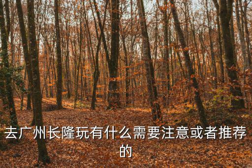 去廣州長隆玩有什么需要注意或者推薦的
