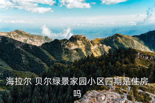 海拉爾 貝爾綠景家園小區(qū)四期是住房嗎