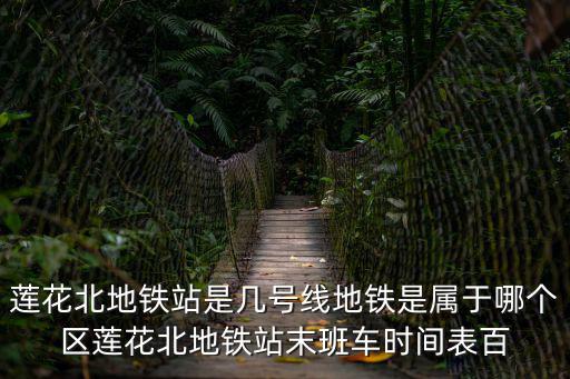 深圳蓮花北站，蓮花北地鐵站是幾號線地鐵是屬于哪個區蓮花北地鐵站末班車時間表百