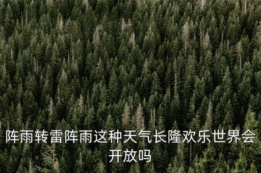 陣雨轉雷陣雨這種天氣長隆歡樂世界會開放嗎