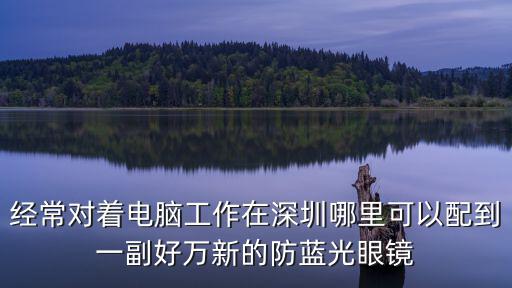 經常對著電腦工作在深圳哪里可以配到一副好萬新的防藍光眼鏡