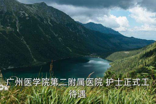 廣州醫(yī)學(xué)院第二附屬醫(yī)院 護(hù)士正式工待遇