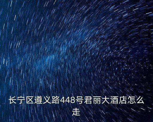 長(zhǎng)寧區(qū)遵義路448號(hào)君麗大酒店怎么走
