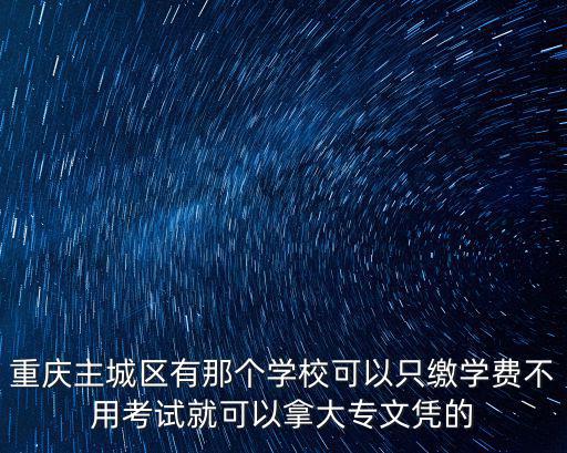 重慶主城區有那個學校可以只繳學費不用考試就可以拿大專文憑的