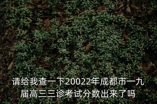成都市2020屆三診數(shù)學答案，請給我查一下20022年成都市一九屆高三三診考試分數(shù)出來了嗎