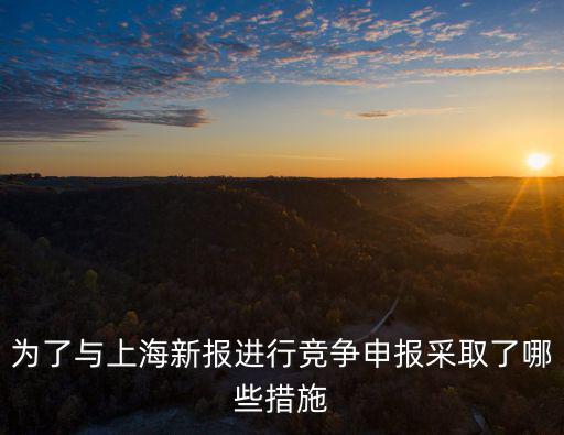 為了與上海新報(bào)進(jìn)行競爭申報(bào)采取了哪些措施