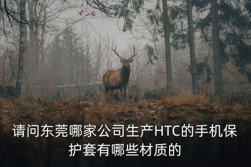 請(qǐng)問(wèn)東莞哪家公司生產(chǎn)HTC的手機(jī)保護(hù)套有哪些材質(zhì)的
