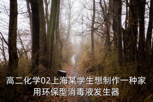 高二化學02上海某學生想制作一種家用環保型消毒液發生器