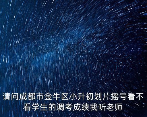 成都市金牛區學校片區劃分，現在成都上學還按片區嗎
