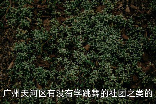 廣州天河區有沒有學跳舞的社團之類的